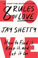 8 Rules of Love. How to Find it, Keep it, and Let it Go - Jay Shetty