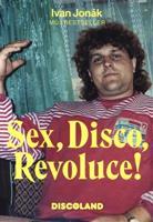 Sex, Disco, Revoluce! - Vzpomínky majitele Discolandu Sylvie na zlatý časy - Ivan Jonák