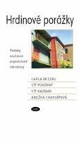Hrdinové porážky. Podoby současné argentinské literatury - Vít Kazmar, Carla Mizzau, Anežka Charvátová, Vít Pokorný