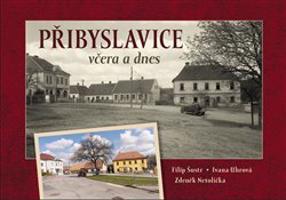 Přibyslavice včera a dnes - Filip Šustr, Ivana Uhrová, Zdeněk Netolička