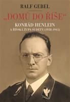 &quot;Domů do říše&quot;. Konrád Henlein a říšská župa Sudety (1938-1945) - Ralf Gebel