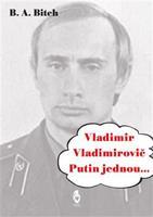 Vladimir Vladimirovič Putin jednou.... - B.A. Bitch