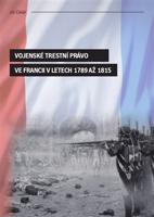 Vojenské trestní právo ve Francii v letech 1789 až 1815 - Jiří Cihlář