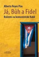 Já, Bůh a Fidel - Knězem na komunistické Kubě - Alberto Reyes Pías