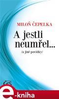 A jestli neumřel… - Miloň Čepelka