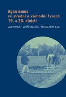 Agrarismus ve střední a východní Evropě 19. a 20. století - Jan Rychlík, Lukáš Holeček, Michal Pehr, kol.