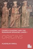 Church Slavonic and the Romanian Speaking Lands I-III.: Origins, Blossom, Decline