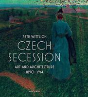 Czech Secession. Art and Architecture 1890-1914 - Petr Wittlich