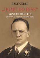 "Domů do říše". Konrád Henlein a říšská župa Sudety (1938-1945)