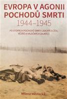 Evropa v agonii pochodů smrti 1944 – 1945 - Milena Městecká