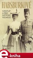 Habsburkové. Vzestup a pád světové velmoci - Martyn Rady