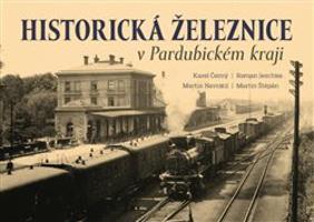 Historická železnice v Pardubickém kraji - Martin Štěpán, Roman Jeschke, Karel Černý, Martin Navrátil