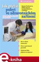 Jak přežít pobyt ve zdravotnickém zařízení - Renata Podstatová, Eliška Sovová, Jarmila Řehořová
