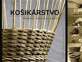 Košikárstvo - premeny vŕbového prútia - Peter Juriga, kol.