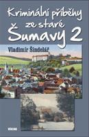 Kriminální příběhy ze staré Šumavy 2 - Vladimír Šindelář