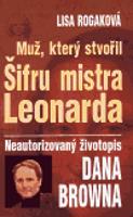 Muž, který stvořil Šifru mistra Leonarda. Neautorizovaný životopis Dana Browna - Lisa Rogaková
