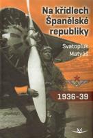 Na křídlech Španělské republiky 1936-1939 - Svatopluk Matyáš