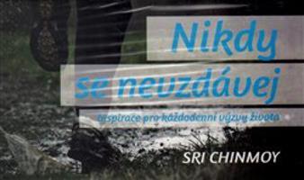 Nikdy se nevzdávej - Inspirace pro každodenní výzvy života - Sri Chinmoy