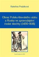 Obraz Polsko-litevského státu a Ruska ve zpravodajství české šlechty (1450–1618) - Kateřina Pražáková
