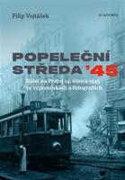 Popeleční středa '45. Nálet na Prahu 14. února 1945 ve vzpomínkách a fotografiích - Filip Vojtášek