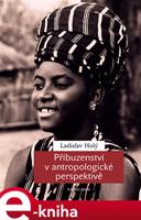 Příbuzenství v antropologické perspektivě - Ladislav Holý