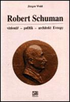 Robert Schuman - vizionář- politik - architekt Evropy - Jürgen Wahl