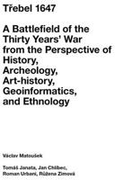 Třebel 1647. A Battlefield of the Thirty Years’ War from the Perspective of History, Archeology, Art-history, Geoinformatics, and Ethnology - Václav Matoušek