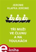Tři muži ve člunu a na toulkách - Jerome Klapka Jerome