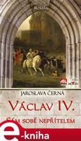 Václav IV. - sám sobě nepřítelem - Jaroslava Černá