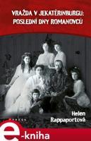 Vražda v Jekatěrinburgu: poslední dny Romanovců - Helen Rappaport