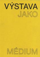 Výstava jako médium. České umění 1957–1999